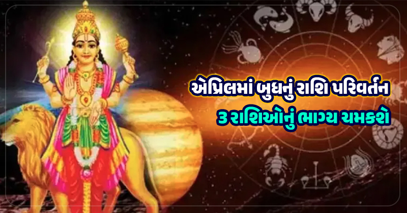 એપ્રિલ મહિનામાં બદલાશે આ 3 ભાગ્યશાળી રાશિઓનું નસીબ, બુધનું રાશિ પરિવર્તન, જાણો કોને થશે મોટો આર્થિક લાભ!