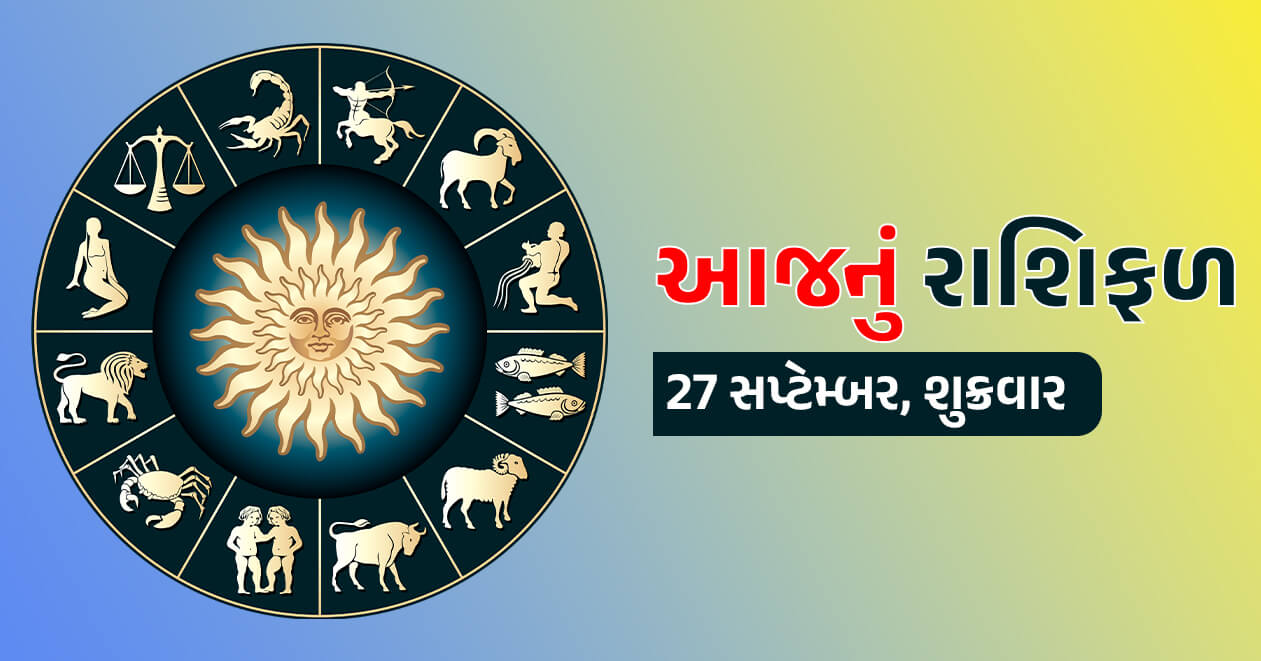 આજનું રાશિફળ 27 સપ્ટેમ્બર : જાણો શુક્રવારનો દિવસ 3 રાશિઓ માટે ખાસ,આ 4 રાશિની ખુલી જશે કિસ્મત, થશે અઢળક ફાયદાઓ