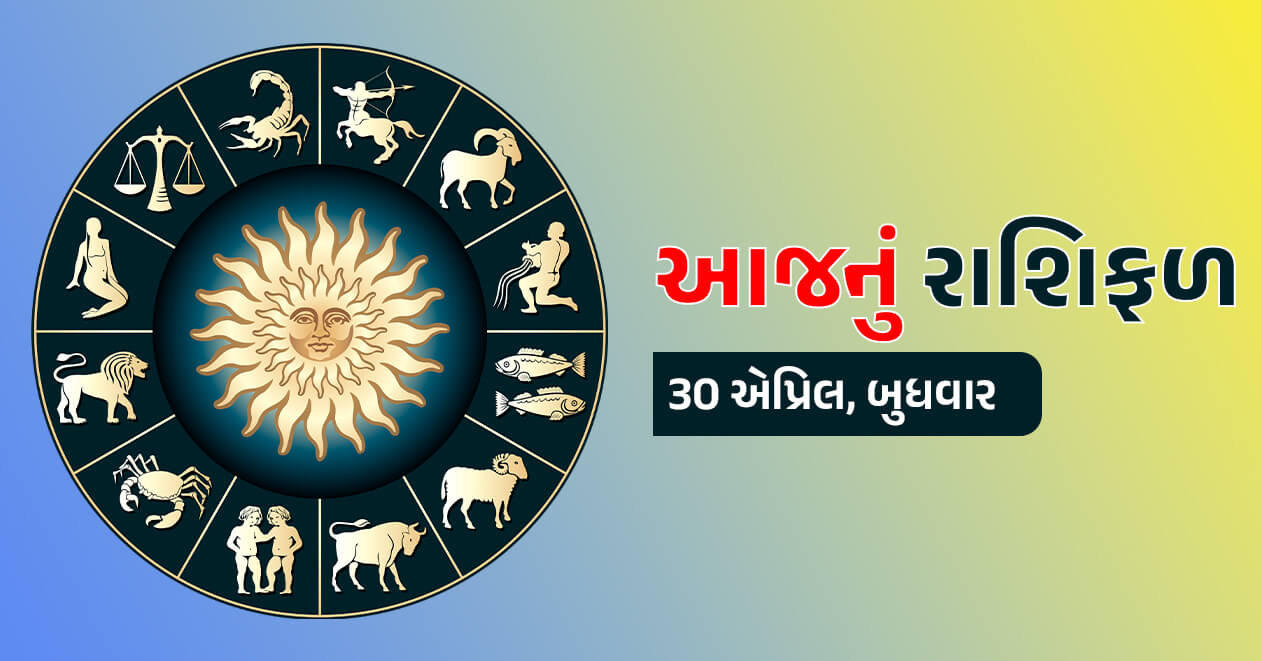 આજનું રાશિફળ : 30 એપ્રિલ , આ રાશિઓ પર રહેશે માં લક્ષ્મીની કૃપા, ધન-સંપત્તિમાં થશે લાભ- જાણો તમારી રાશિ