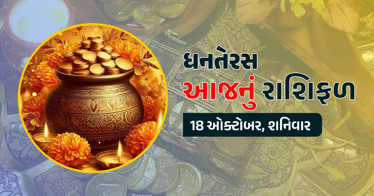 આજનું રાશિફળ : 18 ઓક્ટોબર, ધનતેરસ : જાણો આજનું મેષથી લઇને મીન રાશિ સુધીનું તમામ 12 રાશિનું રાશિફળ